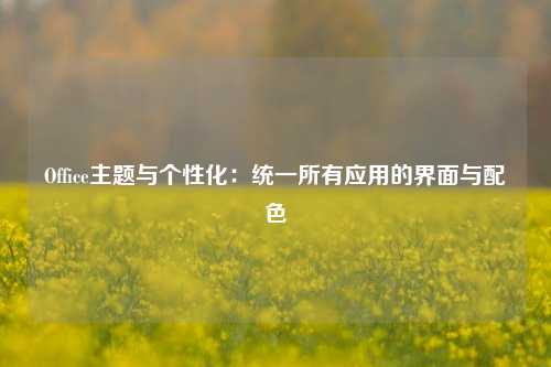 Office主题与个性化：统一所有应用的界面与配色