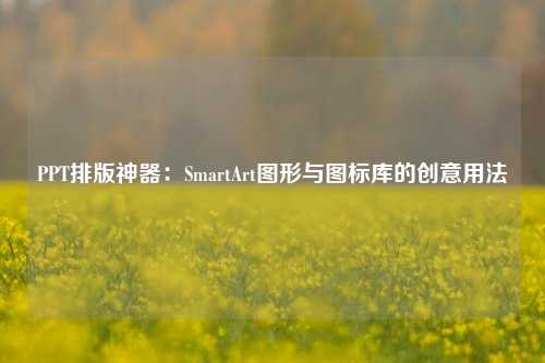 PPT排版神器：SmartArt图形与图标库的创意用法