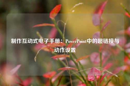 制作互动式电子手册：PowerPoint中的超链接与动作设置