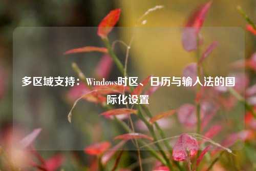 多区域支持：Windows时区、日历与输入法的国际化设置