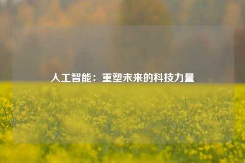 人工智能：重塑未来的科技力量