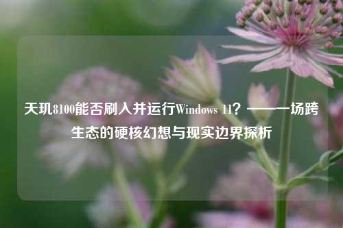天玑8100能否刷入并运行Windows 11？——一场跨生态的硬核幻想与现实边界探析