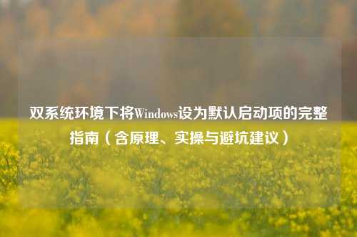 双系统环境下将Windows设为默认启动项的完整指南(含原理、实操与避坑建议)