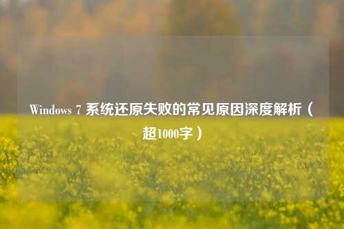 Windows 7 系统还原失败的常见原因深度解析（超1000字）