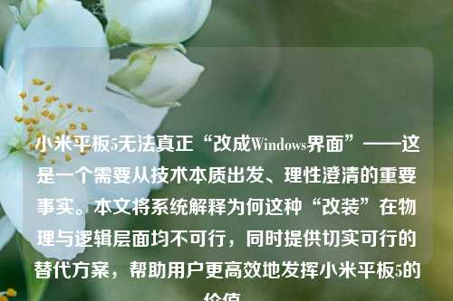 小米平板5无法真正“改成Windows界面”——这是一个需要从技术本质出发、理性澄清的重要事实。本文将系统解释为何这种“改装”在物理与逻辑层面均不可行，同时提供切实可行的替代方案，帮助用户更高效地发挥小米平板5的价值。
