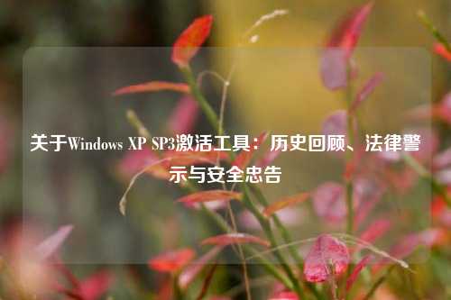 关于Windows XP SP3激活工具:历史回顾、法律警示与安全忠告