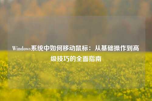 Windows系统中如何移动鼠标：从基础操作到高级技巧的全面指南