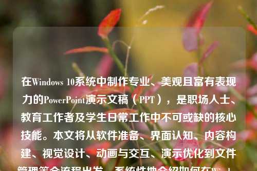 在Windows 10系统中制作专业、美观且富有表现力的PowerPoint演示文稿（PPT），是职场人士、教育工作者及学生日常工作中不可或缺的核心技能。本文将从软件准备、界面认知、内容构建、视觉设计、动画与交互、演示优化到文件管理等全流程出发，系统性地介绍如何在Windows 10环境下高效、规范地制作高质量PPT，全文逾1200字，兼顾实用性与进阶技巧。