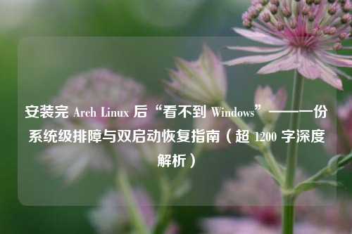 安装完 Arch Linux 后“看不到 Windows”——一份系统级排障与双启动恢复指南(超 1200 字深度解析)
