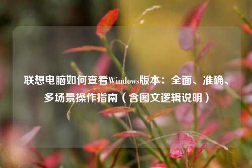 联想电脑如何查看Windows版本：全面、准确、多场景操作指南（含图文逻辑说明）
