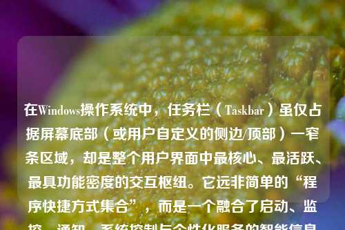 在Windows操作系统中，任务栏（Taskbar）虽仅占据屏幕底部（或用户自定义的侧边/顶部）一窄条区域，却是整个用户界面中最核心、最活跃、最具功能密度的交互枢纽。它远非简单的“程序快捷方式集合”，而是一个融合了启动、监控、通知、系统控制与个性化服务的智能信息中枢。理解任务栏上显示的内容，本质上是在解码Windows人机协作的设计哲学——以最小视觉成本，提供最大情境感知与操作效率。