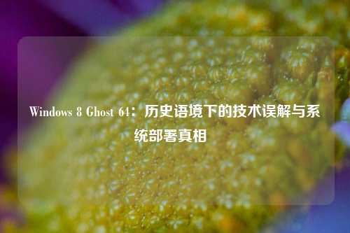Windows 8 Ghost 64：历史语境下的技术误解与系统部署真相  