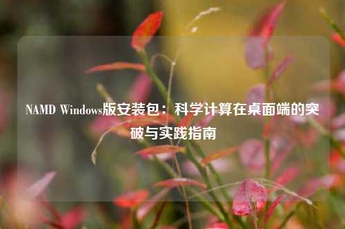 NAMD Windows版安装包：科学计算在桌面端的突破与实践指南
