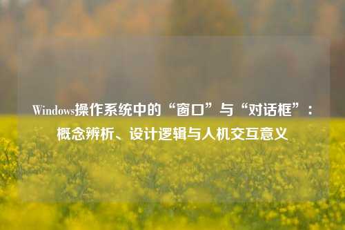 Windows操作系统中的“窗口”与“对话框”：概念辨析、设计逻辑与人机交互意义