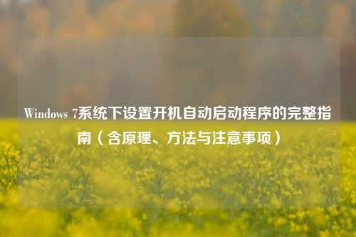 Windows 7系统下设置开机自动启动程序的完整指南（含原理、方法与注意事项）