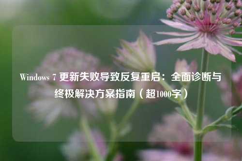 Windows 7 更新失败导致反复重启：全面诊断与终极解决方案指南（超1000字）