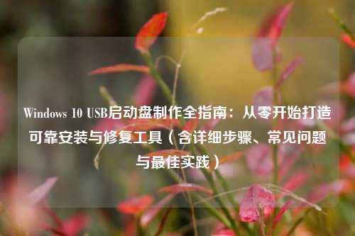 Windows 10 USB启动盘制作全指南：从零开始打造可靠安装与修复工具（含详细步骤、常见问题与最佳实践）