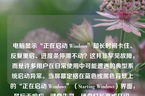 电脑显示“正在启动 Windows”却长时间卡住、反复重启、进度条停滞不动？这并非罕见故障，而是许多用户在日常使用中可能遭遇的典型系统启动异常。当屏幕定格在蓝色或黑色背景上的“正在启动 Windows”（Starting Windows）界面，鼠标无响应、键盘失灵、硬盘灯长亮或狂闪，且持续数分钟甚至数十分钟毫无进展——此时，您已陷入Windows启动失败的“灰色地带”。本文将系统性解析该问题的成因、诊断逻辑与实操解决方案，帮助普通用户摆脱焦虑，科学自救。
