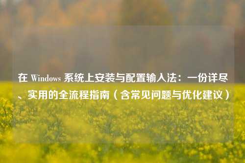 在 Windows 系统上安装与配置输入法：一份详尽、实用的全流程指南（含常见问题与优化建议）