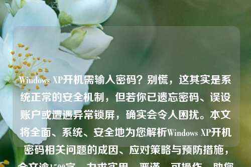 Windows XP开机需输入密码？别慌，这其实是系统正常的安全机制，但若你已遗忘密码、误设账户或遭遇异常锁屏，确实会令人困扰。本文将全面、系统、安全地为您解析Windows XP开机密码相关问题的成因、应对策略与预防措施，全文逾1500字，力求实用、严谨、可操作，助您从容应对。