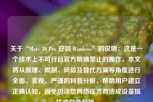 关于“Mate 30 Pro 安装 Windows”的说明:这是一个技术上不可行且官方明确禁止的操作,本文将从原理、限制、风险及替代方案等角度进行全面、客观、严谨的科普分析,帮助用户建立正确认知,避免因误信网络谣言而造成设备损坏或安全风险。