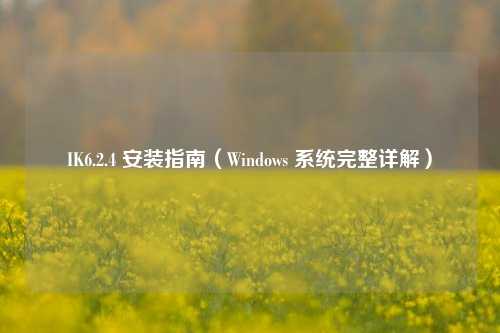 IK6.2.4 安装指南（Windows 系统完整详解）