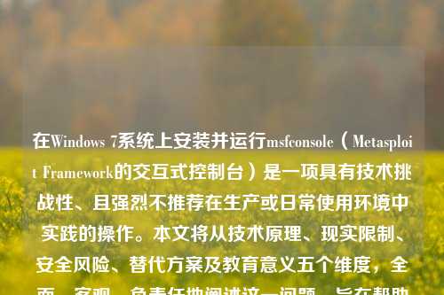 在Windows 7系统上安装并运行msfconsole(Metasploit Framework的交互式控制台)是一项具有技术挑战性、且强烈不推荐在生产或日常使用环境中实践的操作。本文将从技术原理、现实限制、安全风险、替代方案及教育意义五个维度,全面、客观、负责任地阐述这一问题,旨在帮助读者建立正确的网络安全认知,而非提供可直接执行的“安装教程”。