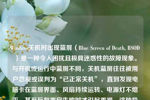 Windows关机时出现蓝屏(Blue Screen of Death, BSOD)是一种令人困扰且极具迷惑性的故障现象。与开机或运行中蓝屏不同,关机蓝屏往往被用户忽视或误判为“已正常关机”,直到发现电脑卡在蓝屏界面、风扇持续运转、电源灯不熄灭,甚至反复重启失败时才引起重视。这种异常不仅影响使用体验,更可能预示着系统底层存在严重隐患。本文将系统梳理关机蓝屏的成因、诊断方法、实用解决方案及预防策略,助您科学应对这一“静默型”系统危机。