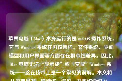 苹果电脑（Mac）本身运行的是 macOS 操作系统，它与 Windows 系统在内核架构、文件系统、驱动模型和用户界面等方面存在根本性差异。因此，Mac 电脑无法“显示成”或“变成”Windows 系统——这在技术上是一个常见的误解。本文将从原理出发，澄清这一误区，并系统介绍 Mac 如何访问、读写、共享甚至运行 Windows 系统及文件的多种合法、稳定且实用的方法，帮助用户真正实现跨平台协同工作。