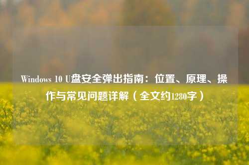 Windows 10 U盘安全弹出指南：位置、原理、操作与常见问题详解（全文约1280字）