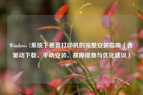 Windows 7系统下惠普打印机的完整安装指南（含驱动下载、手动安装、故障排查与优化建议）