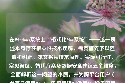 在Windows系统上“格式化Mac系统”——这一表述本身存在根本性技术误解，需要首先予以澄清和纠正。本文将从技术原理、实际可行性、常见误区、替代方案及数据安全建议五个维度，全面解析这一问题的本质，并为跨平台用户（尤其是使用Windows电脑管理或处理Mac设备的用户）提供专业、安全、合规的操作指南。